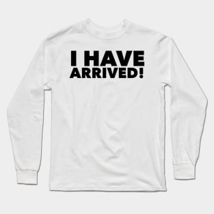 I have arrived Long Sleeve T-Shirt